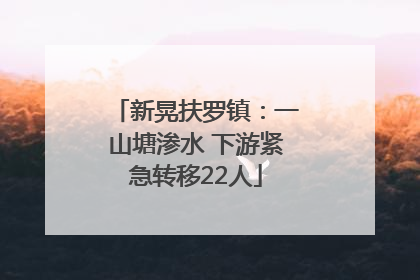 新晃扶罗镇：一山塘渗水 下游紧急转移22人
