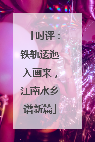 时评：铁轨逶迤入画来，江南水乡谱新篇