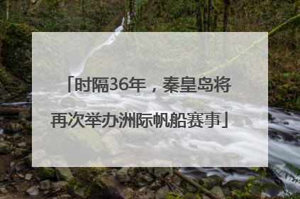 时隔36年，秦皇岛将再次举办洲际帆船赛事