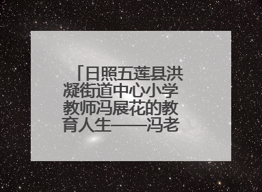 日照五莲县洪凝街道中心小学教师冯展花的教育人生——冯老师的花样年华