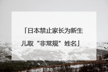 日本禁止家长为新生儿取“非常规”姓名