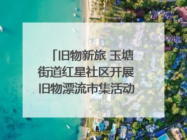 旧物新旅 玉塘街道红星社区开展旧物漂流市集活动   