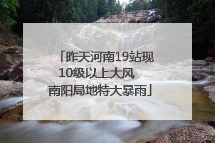 昨天河南19站现10级以上大风  南阳局地特大暴雨