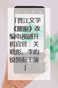 晋江文学《耀眼》改编电视剧开机官宣：关晓彤、李昀锐领衔主演