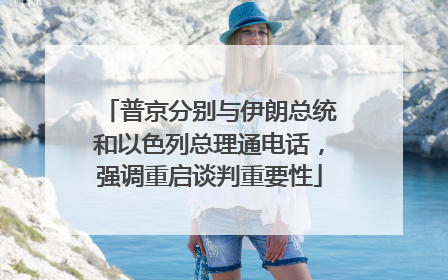 普京分别与伊朗总统和以色列总理通电话，强调重启谈判重要性
