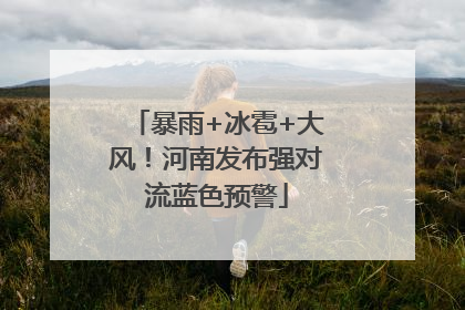 暴雨+冰雹+大风！河南发布强对流蓝色预警