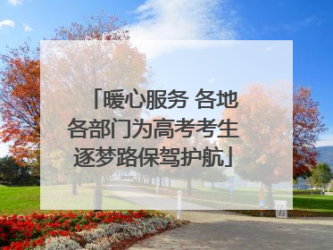 暖心服务 各地各部门为高考考生逐梦路保驾护航