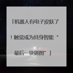 机器人有电子皮肤了！触觉或为具身智能“最后一块拼图”