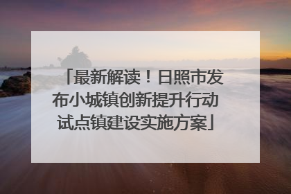 最新解读！日照市发布小城镇创新提升行动试点镇建设实施方案