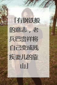 有钢铁般的意志，老兵巴贵祥将自己变成残疾妻儿的靠山