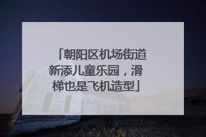 朝阳区机场街道新添儿童乐园，滑梯也是飞机造型