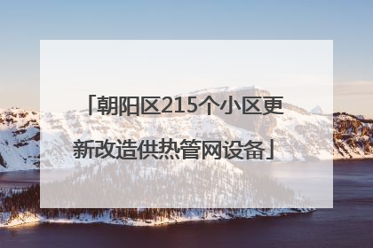 朝阳区215个小区更新改造供热管网设备