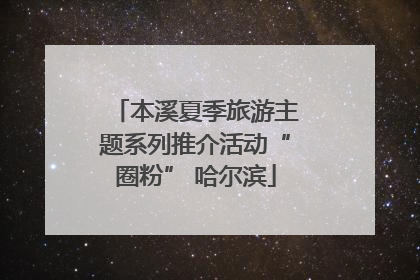 本溪夏季旅游主题系列推介活动“圈粉” 哈尔滨