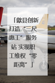 歙县创新打造“三尺惠工”服务站 实现职工维权“零距离”