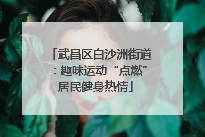 武昌区白沙洲街道：趣味运动“点燃”居民健身热情