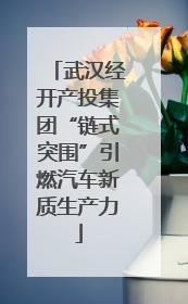 武汉经开产投集团“链式突围”引燃汽车新质生产力