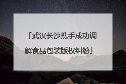 武汉长沙携手成功调解食品包装版权纠纷