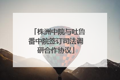 株洲中院与吐鲁番中院签订司法调研合作协议
