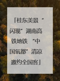 桂东美景“闪现”湖南高铁地铁 “中国氧都”清凉邀约全国客