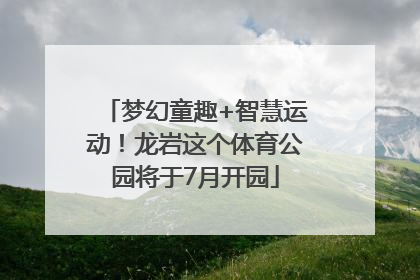 梦幻童趣+智慧运动！龙岩这个体育公园将于7月开园