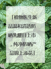 植物医生新品温和清透防晒乳耀目上市，纯净防晒产品锦上添花
