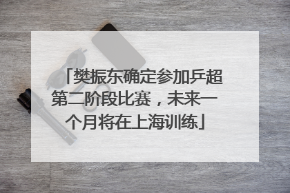 樊振东确定参加乒超第二阶段比赛，未来一个月将在上海训练