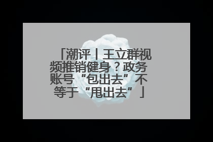 潮评丨王立群视频推销健身？政务账号“包出去”不等于“甩出去”