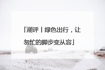 潮评丨绿色出行，让匆忙的脚步变从容