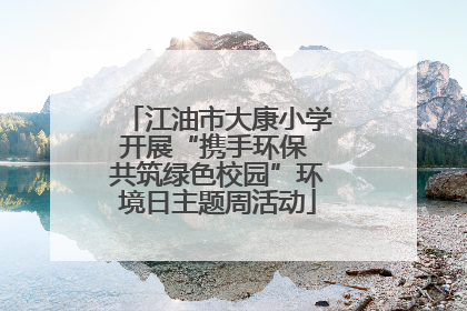 江油市大康小学开展“携手环保 共筑绿色校园”环境日主题周活动