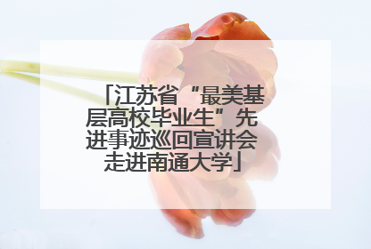 江苏省“最美基层高校毕业生”先进事迹巡回宣讲会走进南通大学