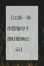 江苏一市市管领导干部任职前公示