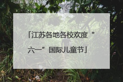 江苏各地各校欢度“六一”国际儿童节