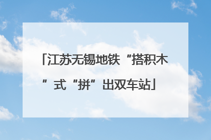 江苏无锡地铁“搭积木”式“拼”出双车站