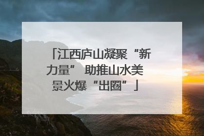 江西庐山凝聚“新力量” 助推山水美景火爆“出圈”