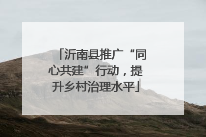 沂南县推广“同心共建”行动，提升乡村治理水平