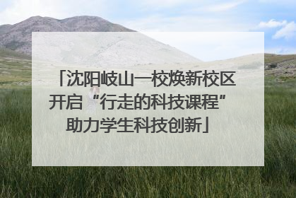 沈阳岐山一校焕新校区开启“行走的科技课程”助力学生科技创新