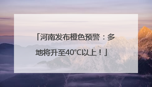 河南发布橙色预警：多地将升至40℃以上！