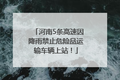 河南5条高速因降雨禁止危险品运输车辆上站！