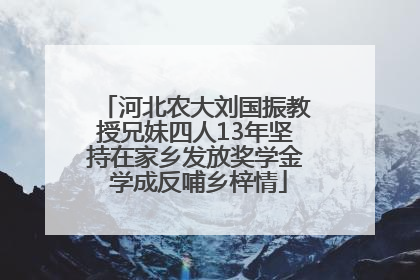 河北农大刘国振教授兄妹四人13年坚持在家乡发放奖学金 学成反哺乡梓情