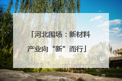 河北围场：新材料产业向“新”而行