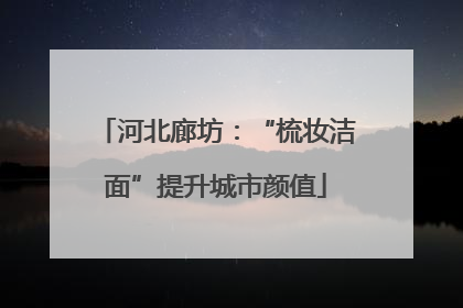 河北廊坊：“梳妆洁面”提升城市颜值