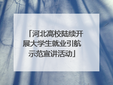 河北高校陆续开展大学生就业引航示范宣讲活动