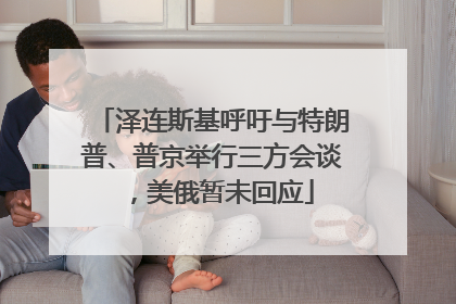 泽连斯基呼吁与特朗普、普京举行三方会谈，美俄暂未回应