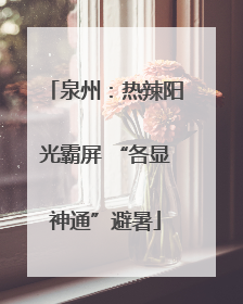 泉州：热辣阳光霸屏 “各显神通”避暑