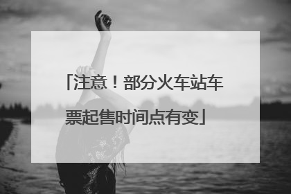 注意！部分火车站车票起售时间点有变