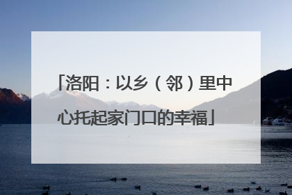 洛阳：以乡（邻）里中心托起家门口的幸福