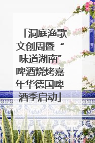 洞庭渔歌文创周暨“味道湖南”啤酒烧烤嘉年华德国啤酒季启动
