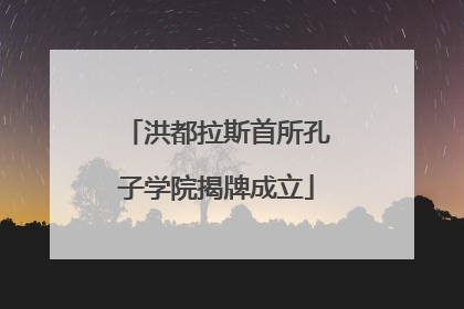 洪都拉斯首所孔子学院揭牌成立