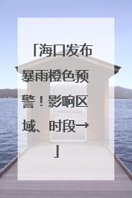 海口发布暴雨橙色预警！影响区域、时段→
