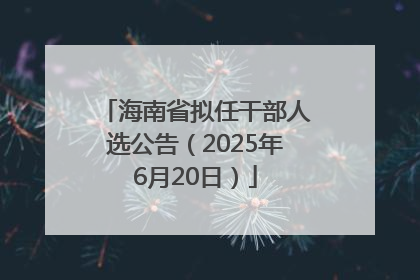 海南省拟任干部人选公告（2025年6月20日）